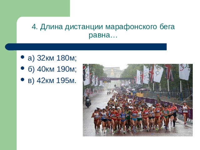 4. Длина дистанции марафонского бега равна… а) 32км 180м; б) 40км 190м; в) 42км 195м. 