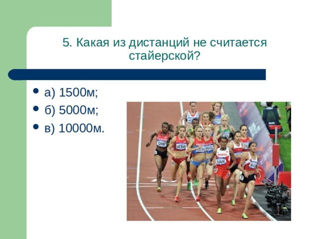 5. Какая из дистанций не считается стайерской? а) 1500м; б) 5000м; в) 10000м. 