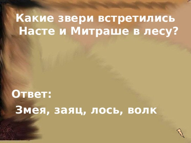 Какие звери встретились Насте и Митраше в лесу?    Ответ:  Змея, заяц, лось, волк 