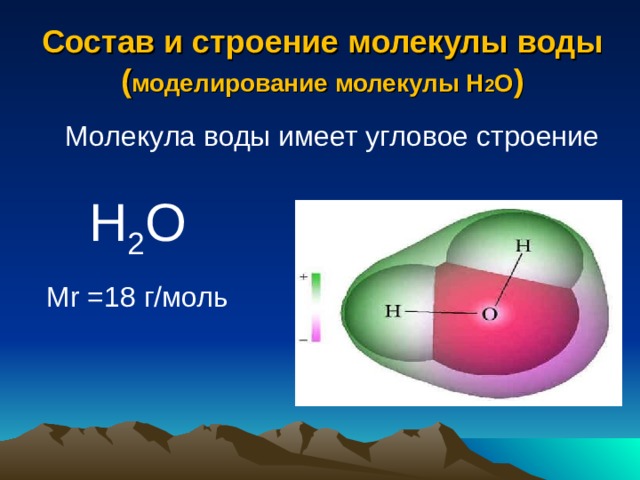 Состав и строение молекулы воды  ( моделирование молекулы Н 2 О ) Молекула воды имеет угловое строение Н 2 О Mr  = 18 г/моль 