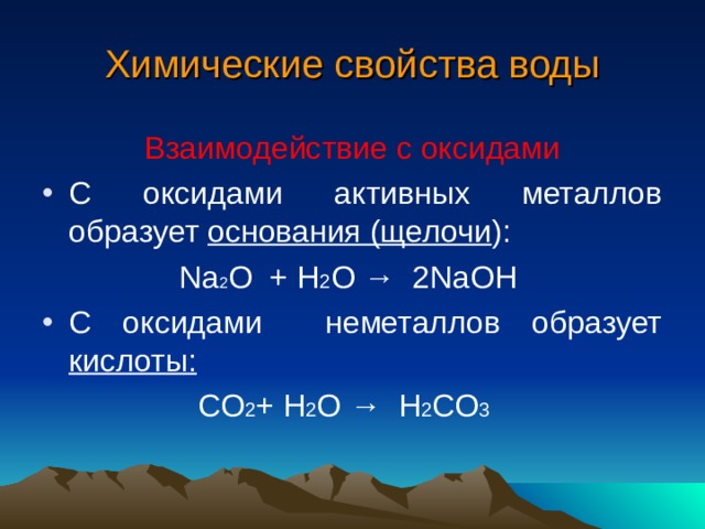 Химические свойства воды Взаимодействие с оксидами С оксидами активных металлов образует основания (щелочи ): Na 2 O + H 2 O → 2NaOH С оксидами неметаллов образует кислоты: С O 2 + H 2 O → H 2 С O 3  
