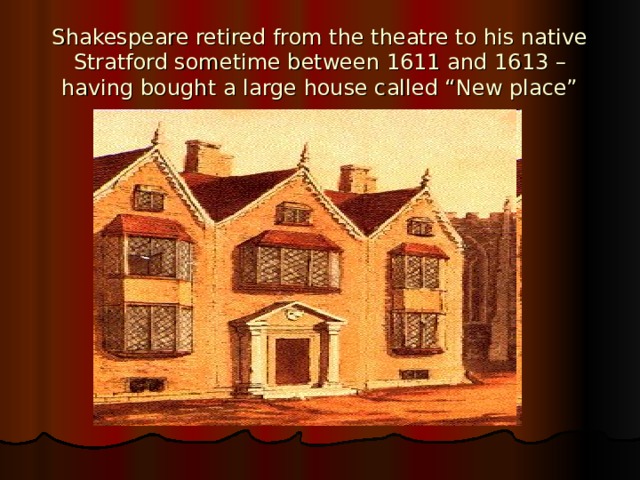 Shakespeare retired from the theatre to his native Stratford sometime between 1611 and 1613 – having bought a large house called “New place” 