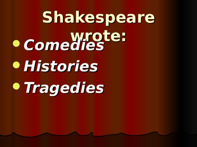 Shakespeare wrote: Comedies Histories Tragedies 