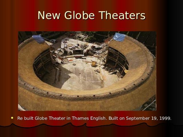 New Globe Theaters Re built Globe Theater in Thames English. Built on September 19, 1999. 
