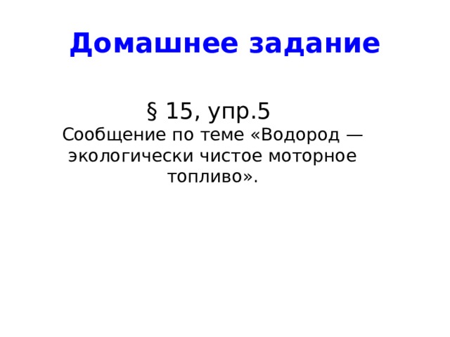 Домашнее задание § 15, упр.5 Сообщение по теме «Водород — экологически чистое моторное топливо». 