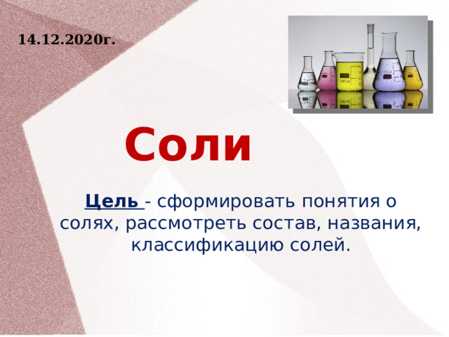 14.12.2020г. Цель - сформировать понятия о солях, рассмотреть состав, названия, классификацию солей. Соли    3 