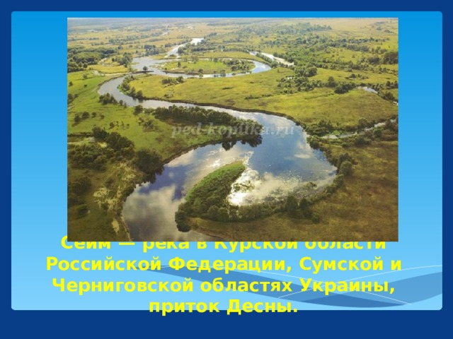 Сейм — река в Курской области Российской Федерации, Сумской и Черниговской областях Украины, приток Десны.