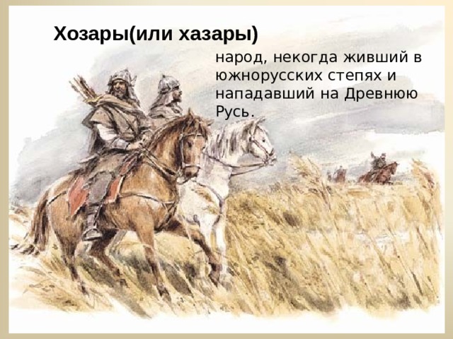 Хозары(или хазары) народ, некогда живший в южнорусских степях и нападавший на Древнюю Русь. 