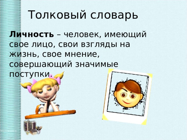 Толковый словарь Личность – человек, имеющий свое лицо, свои взгляды на жизнь, свое мнение, совершающий значимые поступки.  