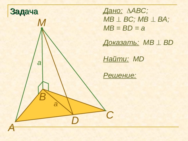 Дано:    ABC ; MB   BC; MB   BA; MB = BD = a Задача M Доказать:  М B    BD Найти: MD a Решение: В a C D А 