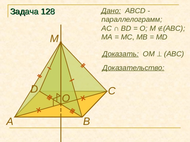 Задача 128 Дано:   ABCD - параллелограмм ;  AC ∩ BD = O ;  М  (ABC); МА = МС , MB  = MD М Доказать: O М   (ABC) Доказательство: D C O В А 
