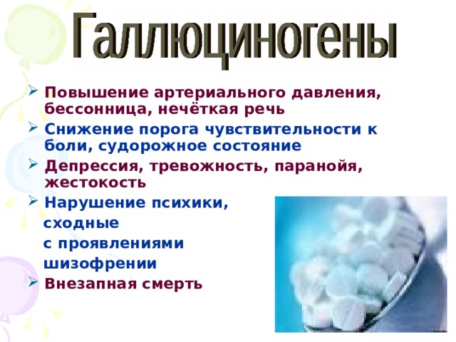 Повышение артериального давления, бессонница, нечёткая речь Снижение порога чувствительности к боли, судорожное состояние Депрессия, тревожность, паранойя, жестокость Нарушение психики,  сходные  с проявлениями  шизофрении Внезапная смерть 