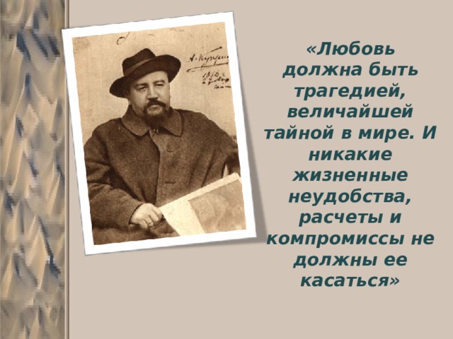 «Любовь должна быть трагедией, величайшей тайной в мире. И никакие жизненные неудобства, расчеты и компромиссы не должны ее касаться» 