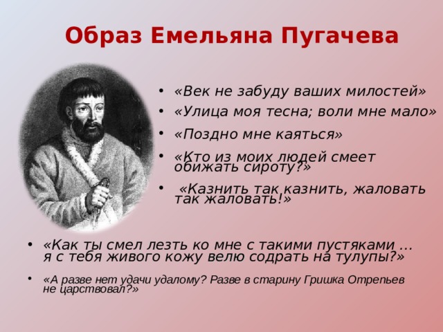 Образ Емельяна Пугачева «Век не забуду ваших милостей»  «Улица моя тесна; воли мне мало»  «Поздно мне каяться »   «Кто из моих людей смеет обижать сироту?»