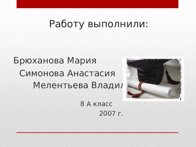 Работу выполнили: Брюханова Мария  Симонова Анастасия   Мелентьева Владилена   8 А класс  2007 г.