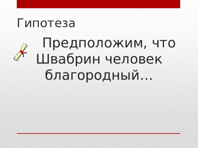 Гипотеза   Предположим, что Швабрин человек благородный…