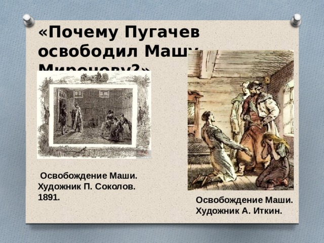 «Почему Пугачев освободил Машу Миронову?»  Освобождение Маши. Художник П. Соколов. 1891. Освобождение Маши. Художник А. Иткин.