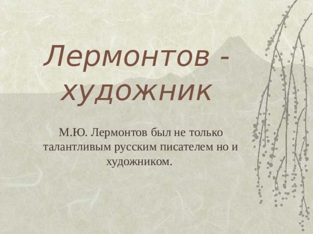 Лермонтов - художник М.Ю. Лермонтов был не только талантливым русским писателем но и художником. 
