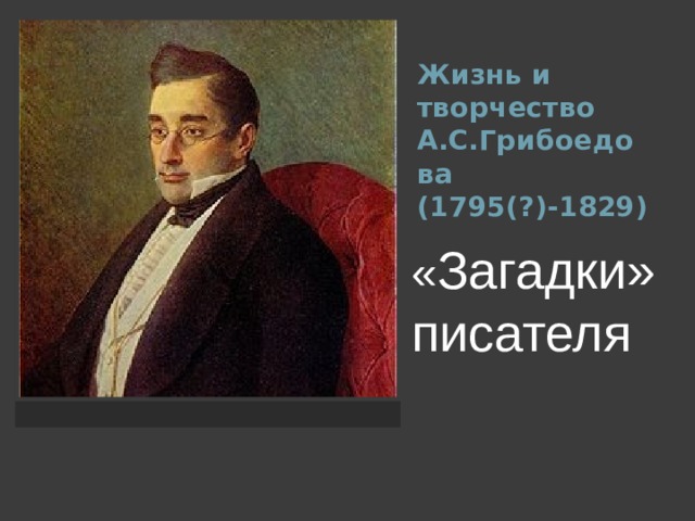 Жизнь и творчество А.С.Грибоедова  (1795(?)-1829) « Загадки» писателя