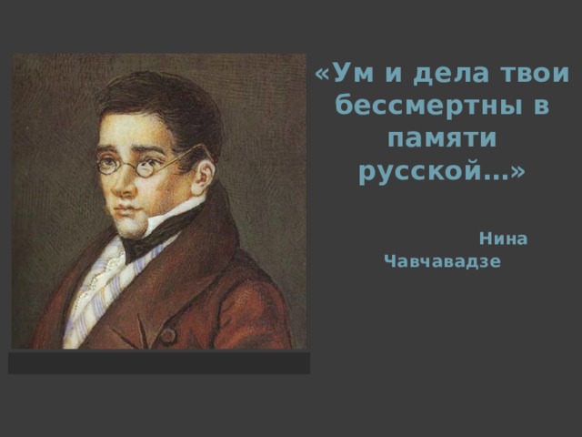 «Ум и дела твои бессмертны в памяти русской…»    Нина Чавчавадзе