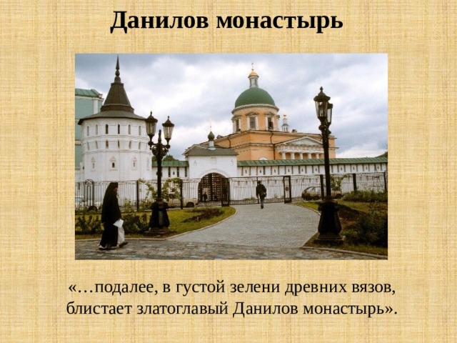 Данилов монастырь «…подалее, в густой зелени древних вязов, блистает златоглавый Данилов монастырь».