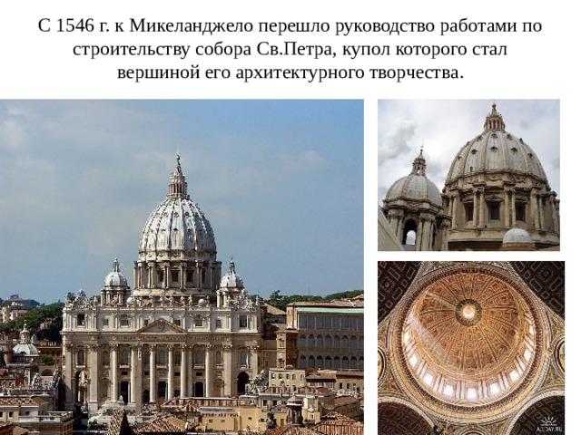 С 1546 г. к Микеланджело перешло руководство работами по строительству собора Св.Петра, купол которого стал  вершиной его архитектурного творчества. 