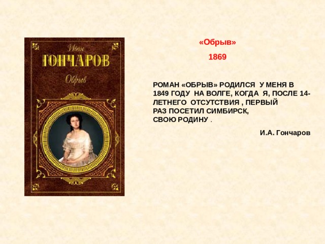 «Обрыв» 1869 РОМАН «ОБРЫВ» РОДИЛСЯ  У МЕНЯ В 1849 ГОДУ  НА ВОЛГЕ, КОГДА  Я, ПОСЛЕ 14-ЛЕТНЕГО  ОТСУТСТВИЯ , ПЕРВЫЙ  РАЗ ПОСЕТИЛ СИМБИРСК, СВОЮ РОДИНУ . И.А. Гончаров