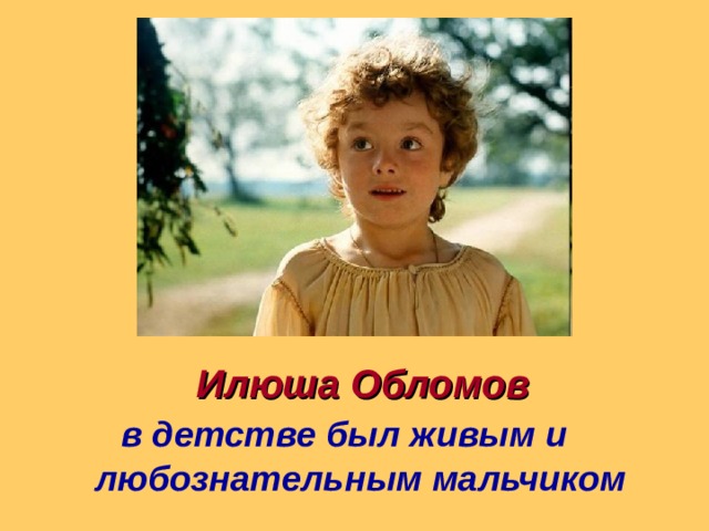 в детстве был живым и  любознательным мальчиком Илюша Обломов