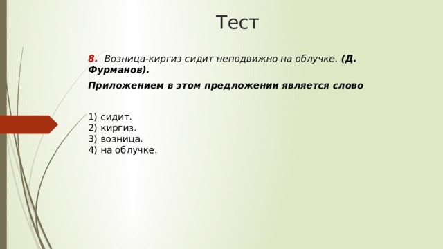 Тест 8. Возница-киргиз сидит неподвижно на облучке. (Д. Фурманов).  Приложением в этом предложении является слово 1) сидит.  2) киргиз.  3) возница.  4) на облучке. 