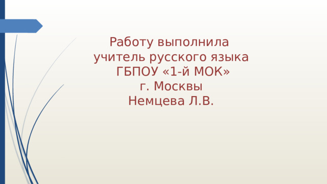 Работу выполнила учитель русского языка ГБПОУ «1-й МОК» г. Москвы Немцева Л.В. 