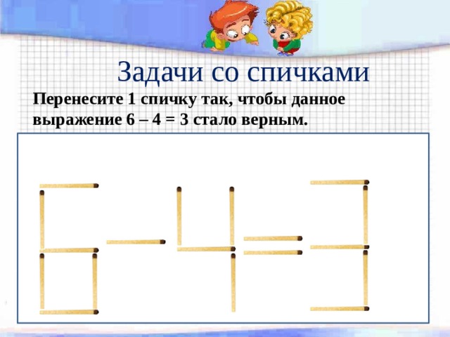 6 4 класс. Задания со спичками 1 класс. Задачки МО спичкаии задачи со спичками. Задачи со спичками с ответами 6-4=. Задание передвинь одну спичку.