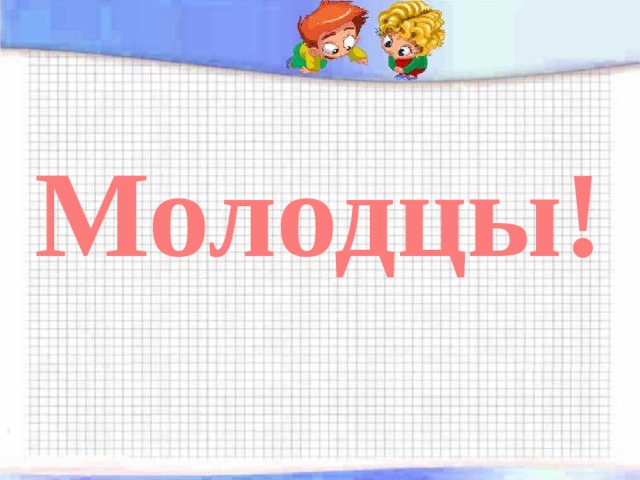 Молодцы! 
