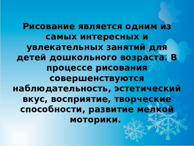 Рисование является одним из самых интересных и увлекательных занятий для детей дошкольного возраста. В процессе рисования совершенствуются наблюдательность, эстетический вкус, восприятие, творческие способности, развитие мелкой моторики. 