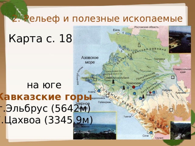 2. Рельеф и полезные ископаемые Карта с. 18 на юге Кавказские горы г.Эльбрус (5642м) Г.Цахвоа (3345,9м) 