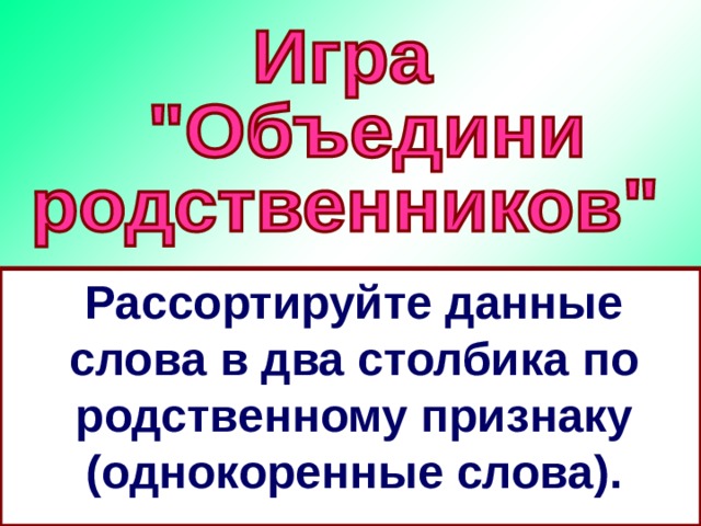 Рассортируйте данные слова в два столбика по родственному признаку (однокоренные слова). 