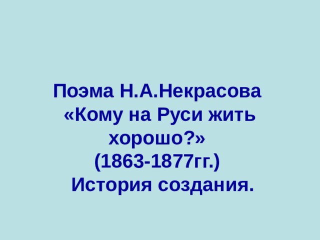 Поэма Н.А.Некрасова  «Кому на Руси жить хорошо?»  (1863-1877гг.)  История создания.