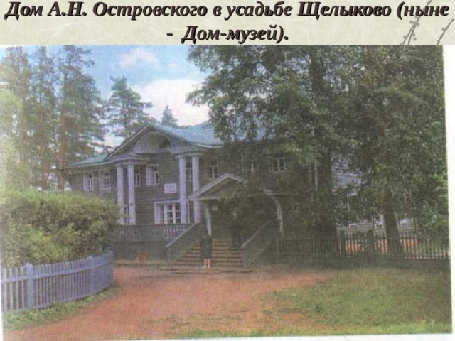 Дом А.Н. Островского в усадьбе Щелыково (ныне - Дом-музей).