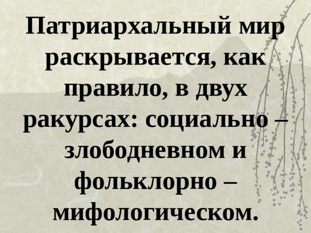 Патриархальный мир раскрывается, как правило, в двух ракурсах: социально – злободневном и фольклорно – мифологическом.