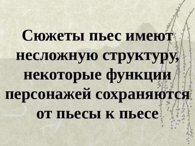 Сюжеты пьес имеют несложную структуру, некоторые функции персонажей сохраняются от пьесы к пьесе