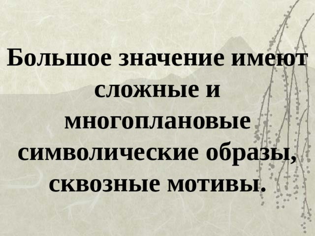 Большое значение имеют сложные и многоплановые символические образы, сквозные мотивы.