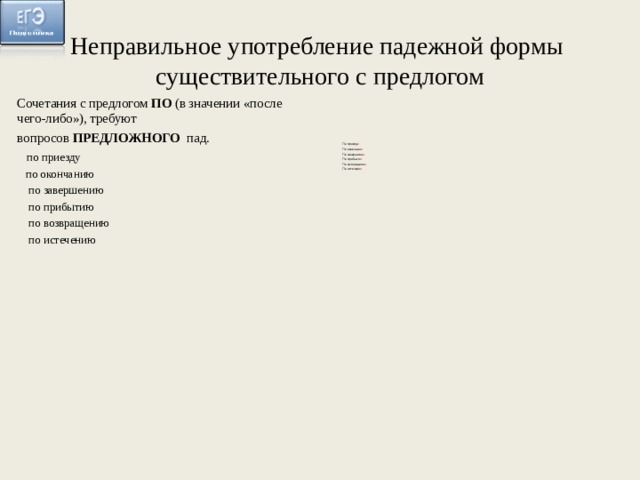 Неправильное употребление падежной формы существительного с предлогом Сочетания с предлогом ПО (в значении «после чего-либо»), требуют вопросов ПРЕДЛОЖНОГО пад. по приезду по окончанию по завершению по прибытию по возвращению по истечению По приезд е По окончани и По завершени и По прибыти и По возвращени и По истечени и