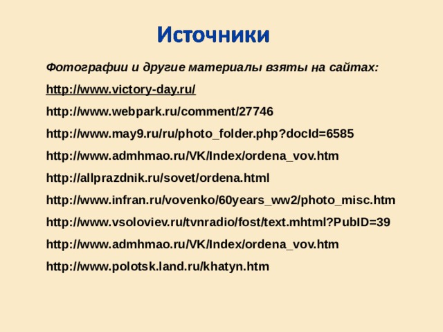 Фотографии и другие материалы взяты на сайтах: http://www.victory-day.ru/ http://www.webpark.ru/comment/27746 http://www.may9.ru/ru/photo_folder.php?docId=6585 http://www.admhmao.ru/VK/Index/ordena_vov.htm http://allprazdnik.ru/sovet/ordena.html http://www.infran.ru/vovenko/60years_ww2/photo_misc.htm http://www.vsoloviev.ru/tvnradio/fost/text.mhtml?PubID=39 http://www.admhmao.ru/VK/Index/ordena_vov.htm  http://www.polotsk.land.ru/khatyn.htm