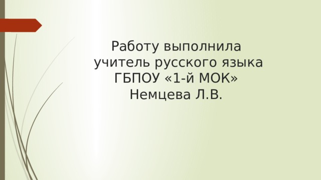 Работу выполнила  учитель русского языка  ГБПОУ «1-й МОК»  Немцева Л.В. 