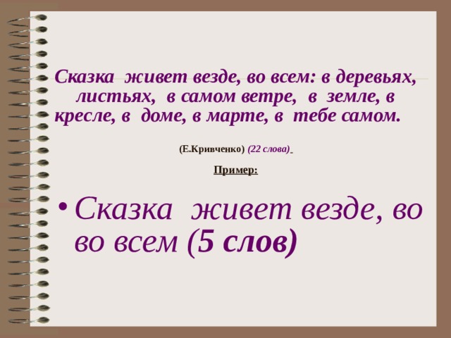 Сказка живет везде, во всем: в деревьях, листьях, в самом ветре, в земле, в кресле, в доме, в марте, в тебе самом.   (Е.Кривченко)  (22 слова)    Пример: Сказка живет везде, во  во всем  ( 5 слов)  