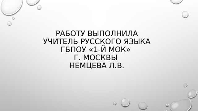 Работу выполнила  учитель русского языка  ГБПОУ «1-й МОК»  г. Москвы  Немцева Л.В. 