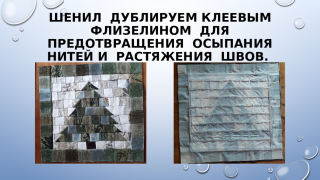 Шенил дублируем клеевым флизелином для предотвращения осыпания нитей и растяжения швов. 