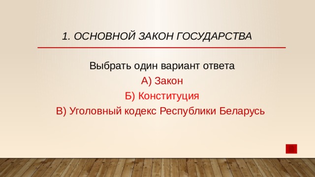 1. Основной закон государства   Выбрать один вариант ответа А) Закон Б) Конституция В) Уголовный кодекс Республики Беларусь 