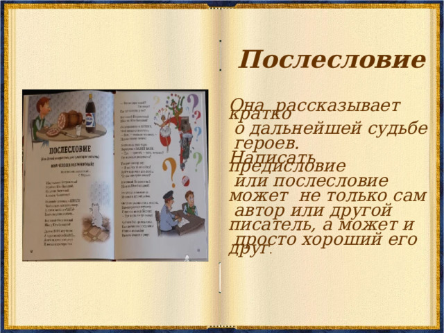 Послесловие Она  рассказывает кратко  о дальнейшей судьбе  героев. Написать предисловие  или послесловие может  не только сам  автор или другой писатель, а может и  просто хороший его друг . 