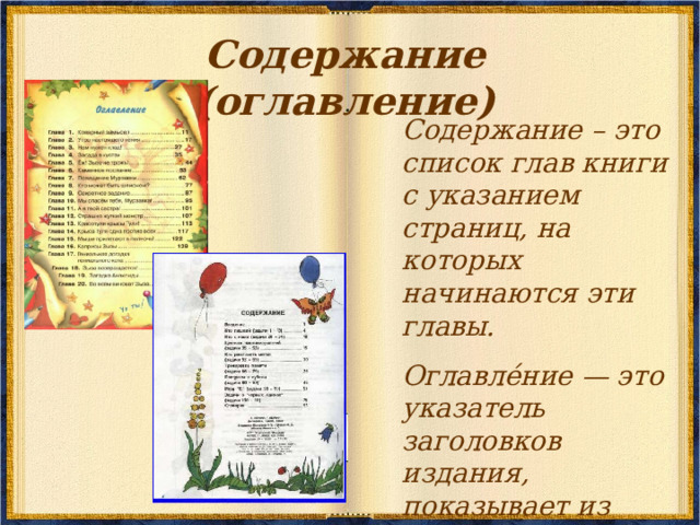 Содержание (оглавление) Содержание – это список глав книги с указанием страниц, на которых начинаются эти главы. Оглавле́ние — это указатель заголовков издания, показывает из каких частей или разделов оно состоит. 