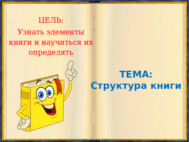 ЦЕЛЬ: Узнать элементы книги и научиться их определять ТЕМА: Структура книги 